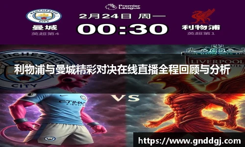 利物浦与曼城精彩对决在线直播全程回顾与分析